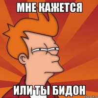 Мне кажется Или ты бидон