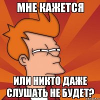 мне кажется или никто даже слушать не будет?