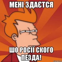 МЕНІ ЗДАЄТСЯ ШО РОСІЇ СКОГО ПЕЗДА!