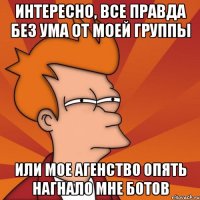 Интересно, все правда без ума от моей группы или мое агенство опять нагнало мне ботов