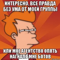 Интересно, все правда без ума от моей группы или мое агентство опять нагнало мне ботов