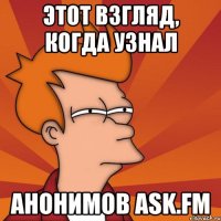 этот взгляд, когда узнал анонимов ask.fm