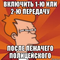 включить 1-ю или 2-ю передачу после лежачего полицейского