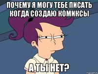 Почему я могу тебе писать когда создаю комиксы А ты нет?