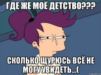 где же моё детство??? сколько щурюсь всё не могу увидеть...(