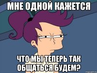 мне одной кажется что мы теперь так общаться будем?