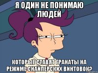 я один не понимаю людей которые ставят гранаты на режиме снайперских винтовок?