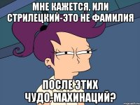 Мне кажется, или Стрилецкий-это не фамилия после этих чудо-махинаций?