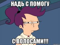 НАДЬ С ПОМОГУ С ВОЛОСАМИ!!!