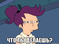  что ты делаешь?