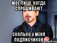 Мое лицо, когда спрашивают сколько у меня подписчиков