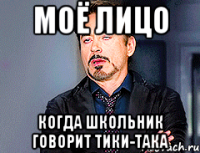 Моё лицо когда школьник говорит тики-така