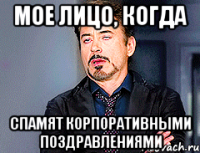 МОЕ ЛИЦО, КОГДА СПАМЯТ КОРПОРАТИВНЫМИ ПОЗДРАВЛЕНИЯМИ