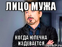 лицо Мужа когда Юлечка издевается
