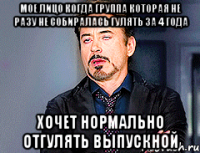 МОЕ ЛИЦО КОГДА ГРУППА КОТОРАЯ НЕ РАЗУ НЕ СОБИРАЛАСЬ ГУЛЯТЬ ЗА 4 ГОДА ХОЧЕТ НОРМАЛЬНО ОТГУЛЯТЬ ВЫПУСКНОЙ