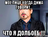 Моё лицо когда Дима говорит... что я ДОЛБОЁБ !!!