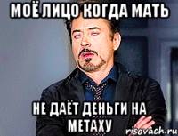 Моё лицо когда мать не даёт деньги на метаху