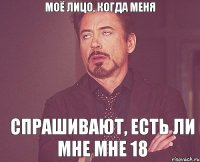 моё лицо, когда меня спрашивают, есть ли мне мне 18