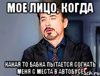 Мое лицо, когда какая то бабка пытается согнать меня с места в автобусе