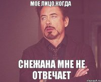 Мое лицо,когда Снежана мне не отвечает