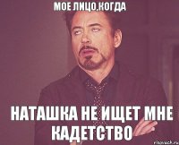 Мое лицо,когда Наташка не ищет мне кадетство