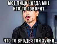 Мое лицо когда мне кто-то говорит что то вроде этой хуйни