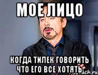 Мое лицо Когда Тилек говорить что его все хотять