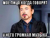 мое лицо когда говорят у него громкая музыка