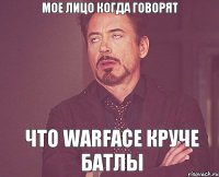 Мое лицо когда говорят Что WArface круче батлы