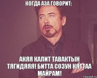 когда аза говорит: акяя калит тавактын тягидяяя! битта созун кяттаа майрам!