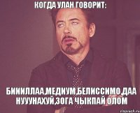 когда улан говорит: биииллаа,медиум,белиссимо,даа нууунахуй,30га чыкпай олом