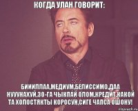 когда улан говорит: биииллаа,медиум,белиссимо,даа нууунахуй,30-га чыкпай олом,кредит,какой та холостякты коросун,сиге чапса ошону!