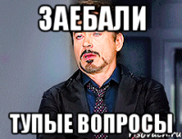 ЗАЕБАЛИ ТУПЫЕ ВОПРОСЫ