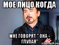 мое лицо когда мне говорят " Она - глупая"