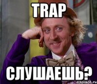 TRAP СЛУШАЕШЬ?