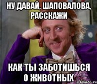 Ну давай, Шаповалова, расскажи как ты заботишься о животных