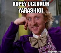 kopey oglunun yarashigi 