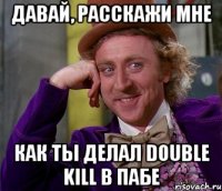 Давай, расскажи мне Как ты делал double kill в пабе