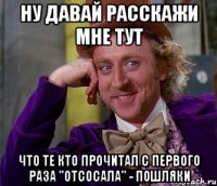 Ну давай расскажи мне тут Что те кто прочитал с первого раза "отсосала" - пошляки