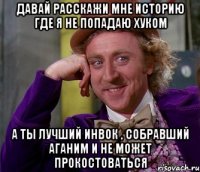 Давай расскажи мне историю где я не попадаю хуком а ты лучший инвок , собравший аганим и не может прокостоваться