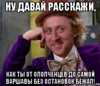 ну давай расскажи, как ты от ополченцев до самой варшавы без остановок бежал!