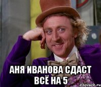  Аня Иванова Сдаст всё на 5