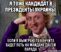 Я тоже кандидат в президенты украины. Если я выиграю то кончита будет петь на майдане до гей парада