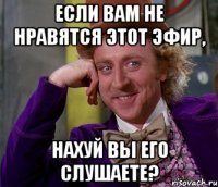 Если вам не нравятся этот эфир, НАХУЙ ВЫ ЕГО СЛУШАЕТЕ?