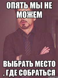 Опять мы не можем Выбрать место , где собраться