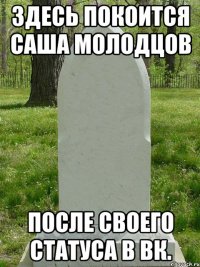 Здесь покоится Саша Молодцов После своего статуса в вк.