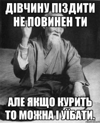 Дівчину піздити не повинен ти Але якщо курить то можна і уїбати.