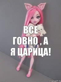 все говно , а я царица!