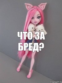 ЧТО ЗА БРЕД?