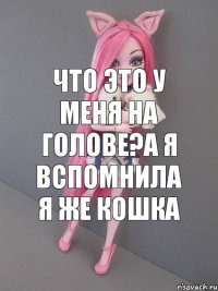 что это у меня на голове?а я вспомнила я же кошка